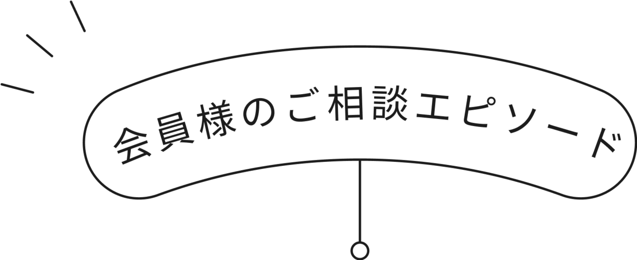 会員様のご相談エピソード